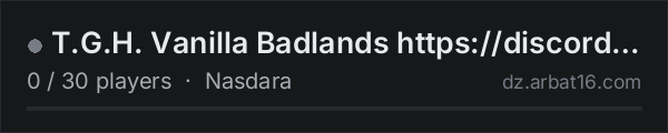 T.G.H. Vanilla Badlands https://discord.gg/kNDJUHNYWQ on the AR16 DayZ server list